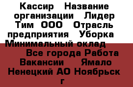 Кассир › Название организации ­ Лидер Тим, ООО › Отрасль предприятия ­ Уборка › Минимальный оклад ­ 27 200 - Все города Работа » Вакансии   . Ямало-Ненецкий АО,Ноябрьск г.